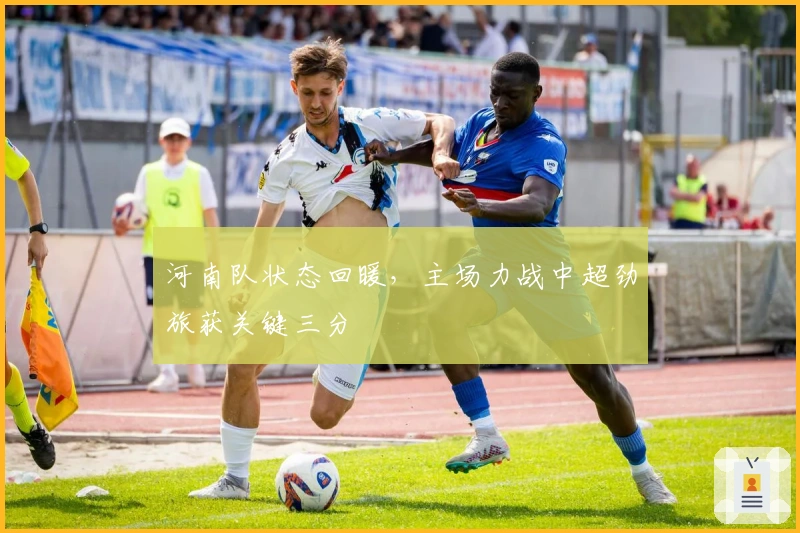 河南队状态回暖，主场力战中超劲旅获关键三分