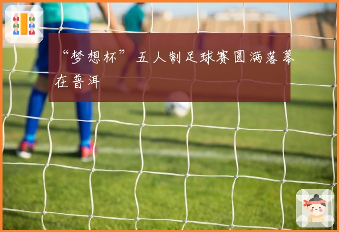 “梦想杯”五人制足球赛圆满落幕在普洱