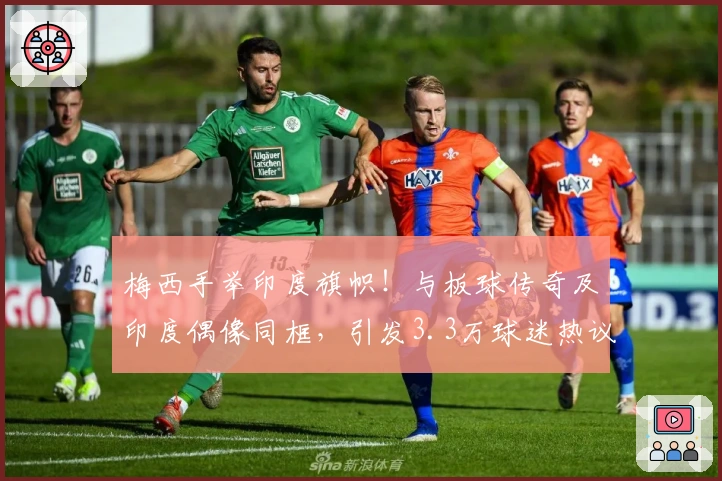 梅西手举印度旗帜！与板球传奇及印度偶像同框，引发3.3万球迷热议