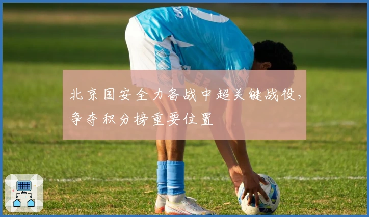 北京国安全力备战中超关键战役，争夺积分榜重要位置