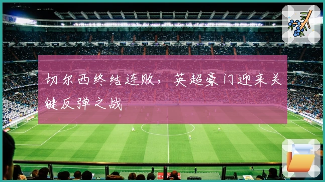 切尔西终结连败，英超豪门迎来关键反弹之战