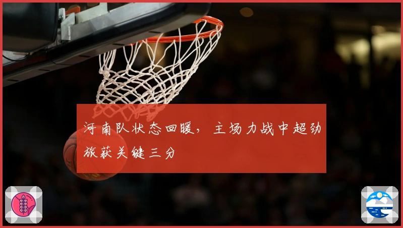 河南队状态回暖，主场力战中超劲旅获关键三分