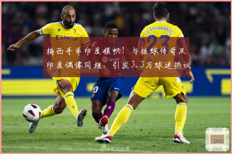 梅西手举印度旗帜！与板球传奇及印度偶像同框，引发3.3万球迷热议