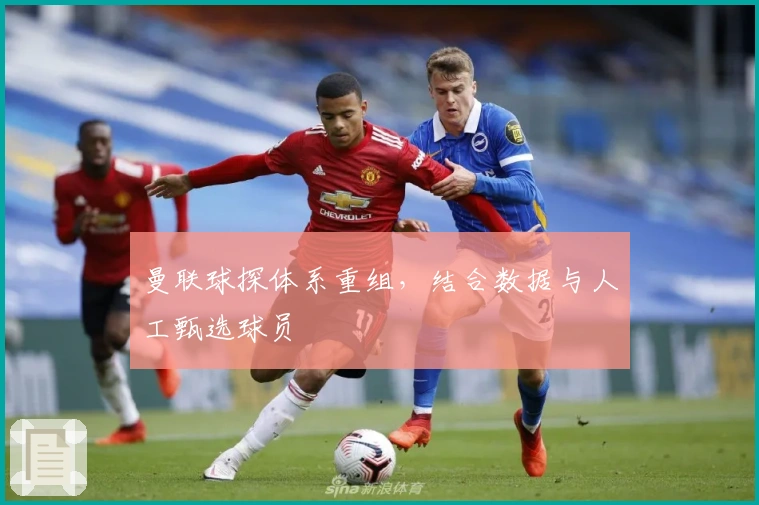 曼联球探体系重组，结合数据与人工甄选球员