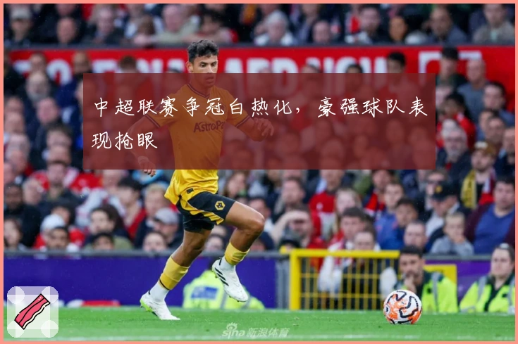 中超联赛争冠白热化，豪强球队表现抢眼