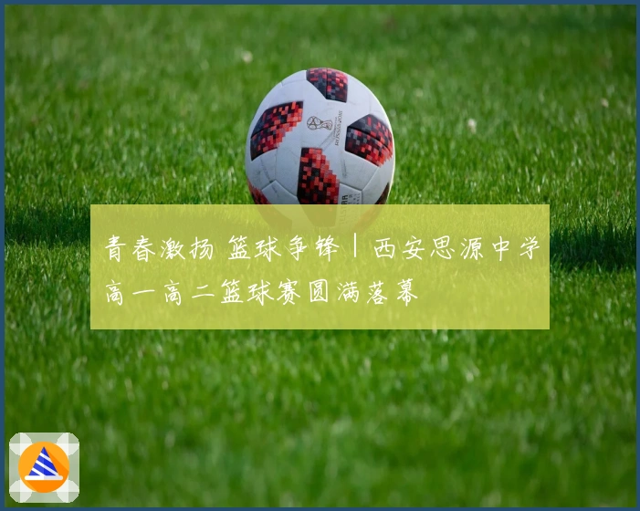 青春激扬 篮球争锋｜西安思源中学高一高二篮球赛圆满落幕